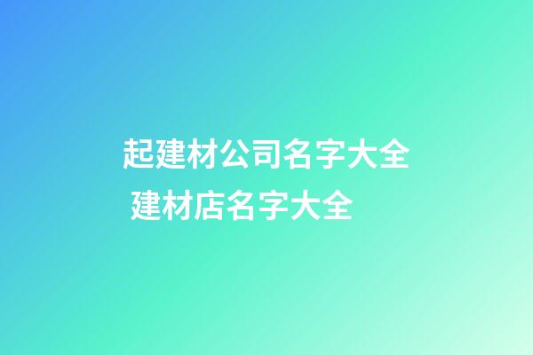 起建材公司名字大全 建材店名字大全-第1張-公司起名-玄機派